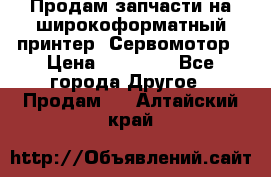 Продам запчасти на широкоформатный принтер. Сервомотор › Цена ­ 29 000 - Все города Другое » Продам   . Алтайский край